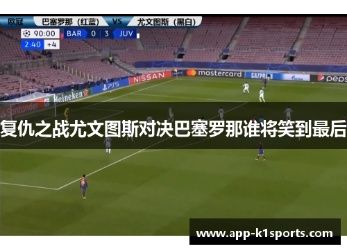 复仇之战尤文图斯对决巴塞罗那谁将笑到最后