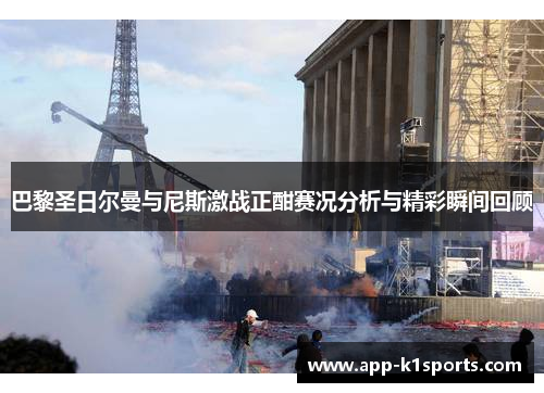 巴黎圣日尔曼与尼斯激战正酣赛况分析与精彩瞬间回顾