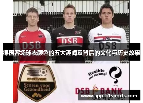 德国客场球衣颜色的五大趣闻及背后的文化与历史故事 德国客场球衣颜色的五大趣闻及背后的文化与历史故事