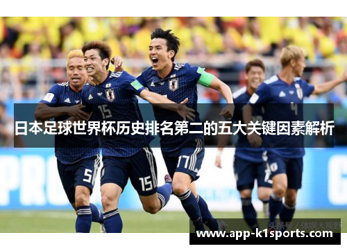 日本足球世界杯历史排名第二的五大关键因素解析 日本足球世界杯历史排名第二的五大关键因素解析