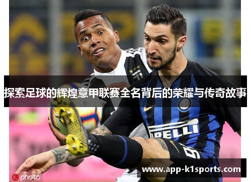 探索足球的辉煌意甲联赛全名背后的荣耀与传奇故事 探索足球的辉煌意甲联赛全名背后的荣耀与传奇故事
