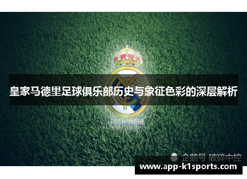 皇家马德里足球俱乐部历史与象征色彩的深层解析 皇家马德里足球俱乐部历史与象征色彩的深层解析