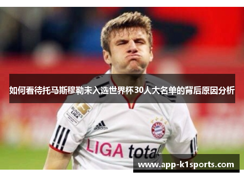 如何看待托马斯穆勒未入选世界杯30人大名单的背后原因分析 如何看待托马斯穆勒未入选世界杯30人大名单的背后原因分析