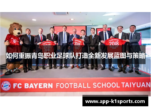 如何重振青岛职业足球队打造全新发展蓝图与策略 如何重振青岛职业足球队打造全新发展蓝图与策略