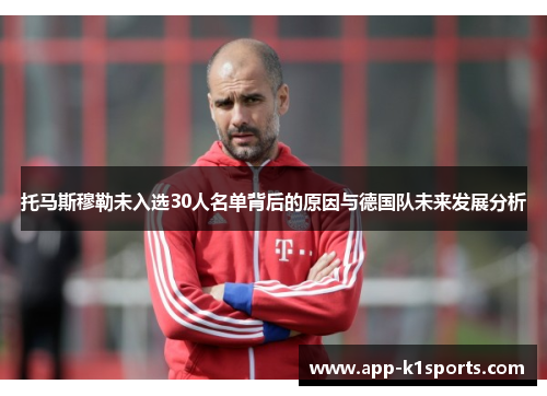 托马斯穆勒未入选30人名单背后的原因与德国队未来发展分析 托马斯穆勒未入选30人名单背后的原因与德国队未来发展分析