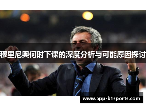 穆里尼奥何时下课的深度分析与可能原因探讨 穆里尼奥何时下课的深度分析与可能原因探讨