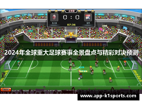 2024年全球重大足球赛事全景盘点与精彩对决预测 2024年全球重大足球赛事全景盘点与精彩对决预测