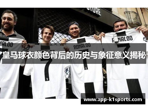 皇马球衣颜色背后的历史与象征意义揭秘 皇马球衣颜色背后的历史与象征意义揭秘