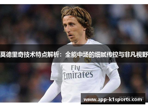莫德里奇技术特点解析：全能中场的细腻传控与非凡视野