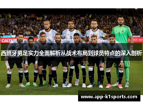 西班牙男足实力全面解析从战术布局到球员特点的深入剖析 西班牙男足实力全面解析从战术布局到球员特点的深入剖析