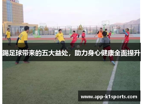 踢足球带来的五大益处，助力身心健康全面提升