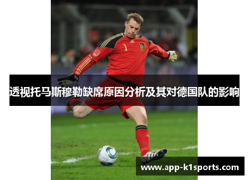 透视托马斯穆勒缺席原因分析及其对德国队的影响 透视托马斯穆勒缺席原因分析及其对德国队的影响
