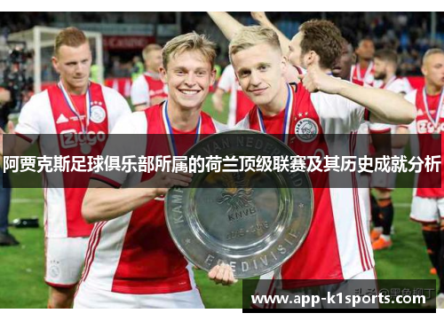 阿贾克斯足球俱乐部所属的荷兰顶级联赛及其历史成就分析 阿贾克斯足球俱乐部所属的荷兰顶级联赛及其历史成就分析