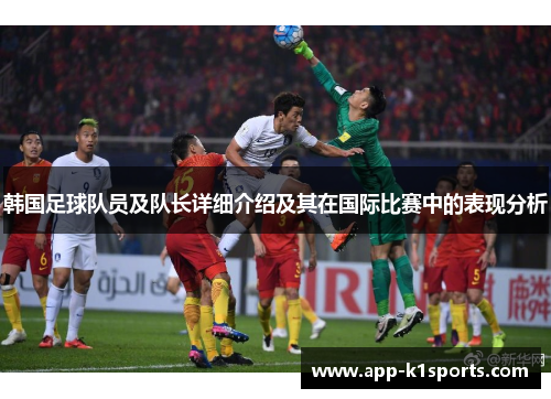 韩国足球队员及队长详细介绍及其在国际比赛中的表现分析 韩国足球队员及队长详细介绍及其在国际比赛中的表现分析