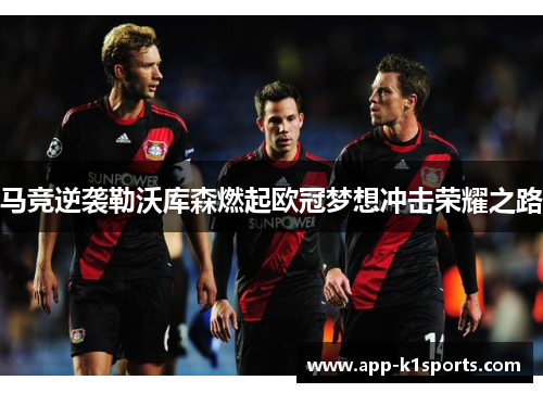 马竞逆袭勒沃库森燃起欧冠梦想冲击荣耀之路 马竞逆袭勒沃库森燃起欧冠梦想冲击荣耀之路