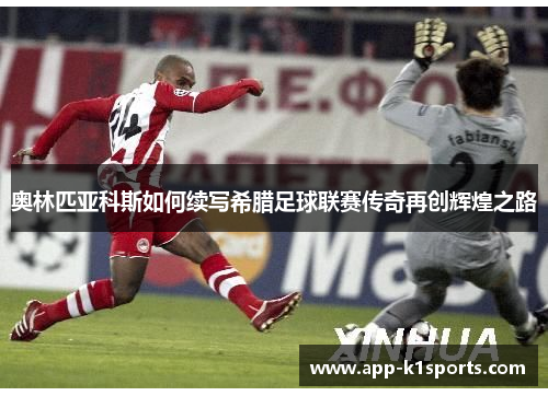 奥林匹亚科斯如何续写希腊足球联赛传奇再创辉煌之路 奥林匹亚科斯如何续写希腊足球联赛传奇再创辉煌之路