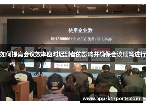 如何提高会议效率应对迟到者的影响并确保会议顺畅进行 如何提高会议效率应对迟到者的影响并确保会议顺畅进行