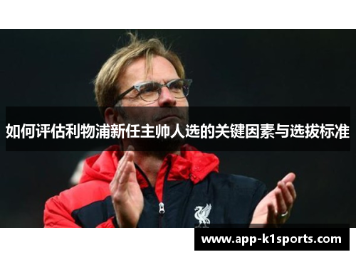 如何评估利物浦新任主帅人选的关键因素与选拔标准 如何评估利物浦新任主帅人选的关键因素与选拔标准