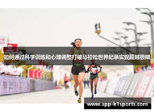 如何通过科学训练和心理调整打破马拉松世界纪录实现超越极限 如何通过科学训练和心理调整打破马拉松世界纪录实现超越极限