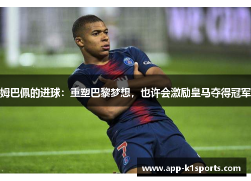 姆巴佩的进球:重塑巴黎梦想,也许会激励皇马夺得冠军 姆巴佩的进球:重塑巴黎梦想,也许会激励皇马夺得冠军