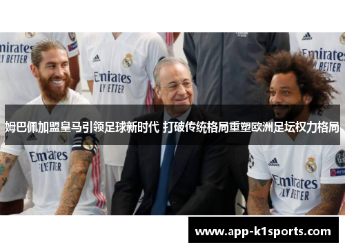 姆巴佩加盟皇马引领足球新时代 打破传统格局重塑欧洲足坛权力格局 姆巴佩加盟皇马引领足球新时代 打破传统格局重塑欧洲足坛权力格局