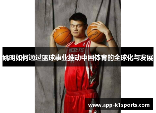 姚明如何通过篮球事业推动中国体育的全球化与发展 姚明如何通过篮球事业推动中国体育的全球化与发展