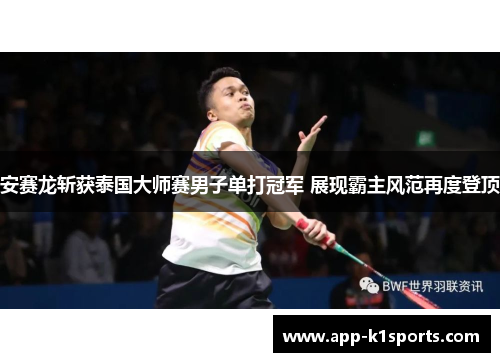 安赛龙斩获泰国大师赛男子单打冠军 展现霸主风范再度登顶 安赛龙斩获泰国大师赛男子单打冠军 展现霸主风范再度登顶