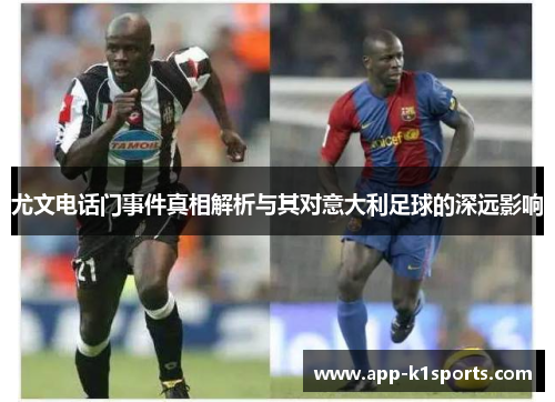 尤文电话门事件真相解析与其对意大利足球的深远影响 尤文电话门事件真相解析与其对意大利足球的深远影响