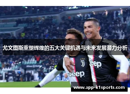 尤文图斯重塑辉煌的五大关键机遇与未来发展潜力分析 尤文图斯重塑辉煌的五大关键机遇与未来发展潜力分析