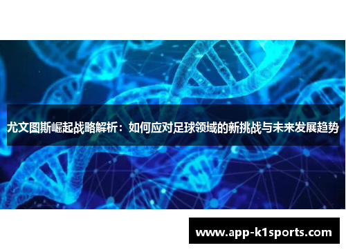 尤文图斯崛起战略解析:如何应对足球领域的新挑战与未来发展趋势 尤文图斯崛起战略解析:如何应对足球领域的新挑战与未来发展趋势