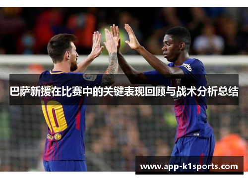巴萨新援在比赛中的关键表现回顾与战术分析总结 巴萨新援在比赛中的关键表现回顾与战术分析总结