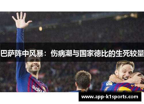 巴萨阵中风暴:伤病潮与国家德比的生死较量 巴萨阵中风暴:伤病潮与国家德比的生死较量