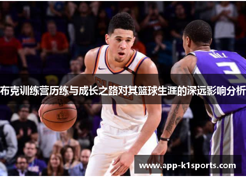 布克训练营历练与成长之路对其篮球生涯的深远影响分析 布克训练营历练与成长之路对其篮球生涯的深远影响分析