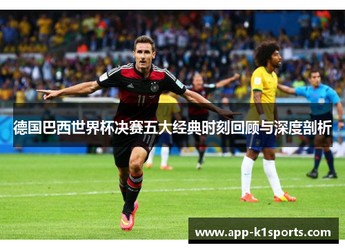 德国巴西世界杯决赛五大经典时刻回顾与深度剖析 德国巴西世界杯决赛五大经典时刻回顾与深度剖析