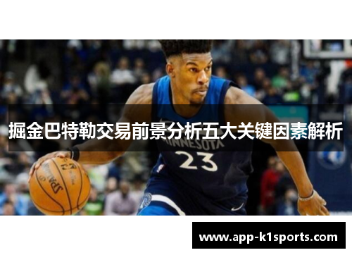 掘金巴特勒交易前景分析五大关键因素解析 掘金巴特勒交易前景分析五大关键因素解析