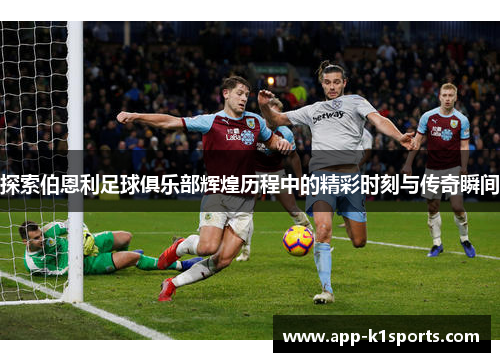 探索伯恩利足球俱乐部辉煌历程中的精彩时刻与传奇瞬间 探索伯恩利足球俱乐部辉煌历程中的精彩时刻与传奇瞬间