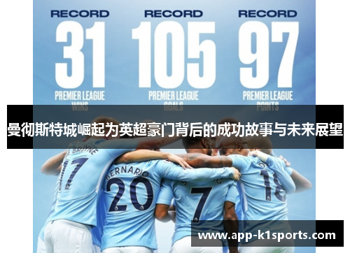 曼彻斯特城崛起为英超豪门背后的成功故事与未来展望 曼彻斯特城崛起为英超豪门背后的成功故事与未来展望