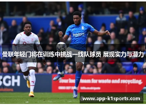 曼联年轻门将在训练中挑战一线队球员 展现实力与潜力 曼联年轻门将在训练中挑战一线队球员 展现实力与潜力