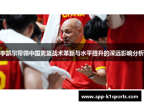 李凯尔带领中国男篮战术革新与水平提升的深远影响分析 李凯尔带领中国男篮战术革新与水平提升的深远影响分析