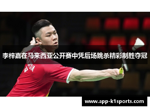 李梓嘉在马来西亚公开赛中凭后场跳杀精彩制胜夺冠 李梓嘉在马来西亚公开赛中凭后场跳杀精彩制胜夺冠