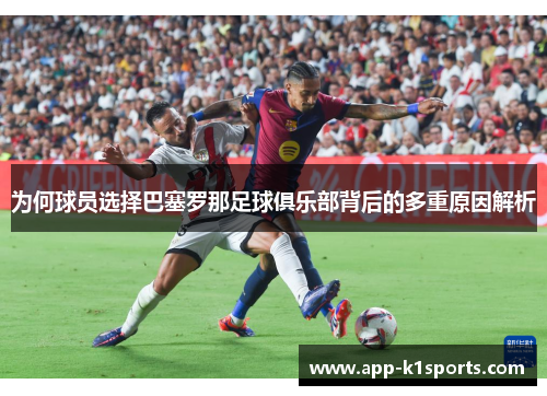 为何球员选择巴塞罗那足球俱乐部背后的多重原因解析 为何球员选择巴塞罗那足球俱乐部背后的多重原因解析