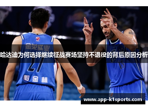 哈达迪为何选择继续征战赛场坚持不退役的背后原因分析 哈达迪为何选择继续征战赛场坚持不退役的背后原因分析