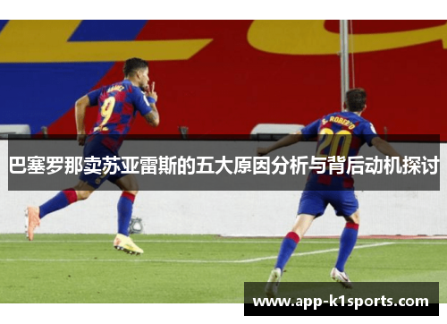 巴塞罗那卖苏亚雷斯的五大原因分析与背后动机探讨 巴塞罗那卖苏亚雷斯的五大原因分析与背后动机探讨