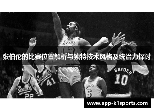 张伯伦的比赛位置解析与独特技术风格及统治力探讨 张伯伦的比赛位置解析与独特技术风格及统治力探讨