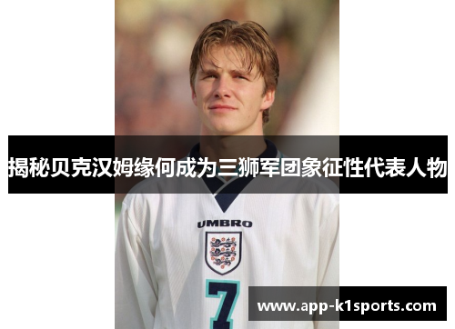 揭秘贝克汉姆缘何成为三狮军团象征性代表人物 揭秘贝克汉姆缘何成为三狮军团象征性代表人物