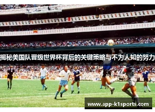 揭秘美国队晋级世界杯背后的关键策略与不为人知的努力 揭秘美国队晋级世界杯背后的关键策略与不为人知的努力