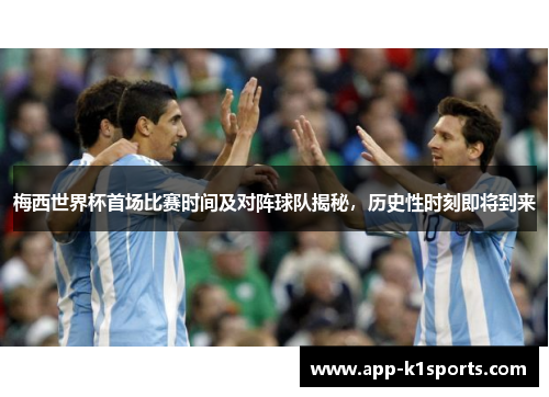 梅西世界杯首场比赛时间及对阵球队揭秘,历史性时刻即将到来 梅西世界杯首场比赛时间及对阵球队揭秘,历史性时刻即将到来