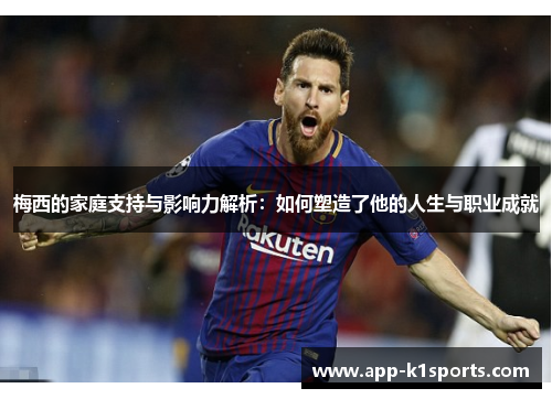 梅西的家庭支持与影响力解析：如何塑造了他的人生与职业成就
