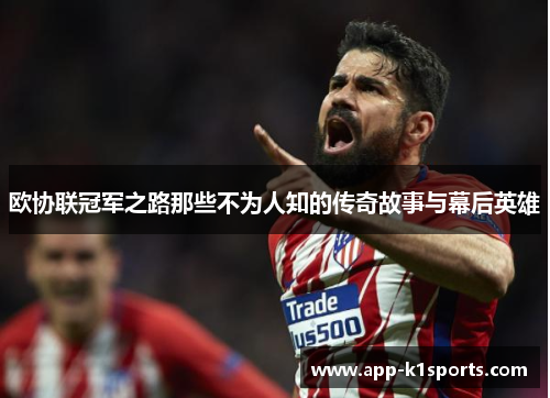 欧协联冠军之路那些不为人知的传奇故事与幕后英雄 欧协联冠军之路那些不为人知的传奇故事与幕后英雄