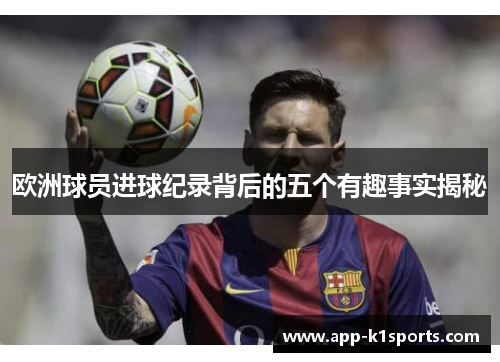 欧洲球员进球纪录背后的五个有趣事实揭秘 欧洲球员进球纪录背后的五个有趣事实揭秘